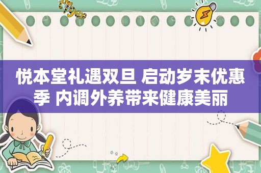 悦本堂礼遇双旦 启动岁末优惠季 内调外养带来健康美丽