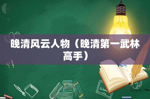 晚清风云人物（晚清第一武林高手）