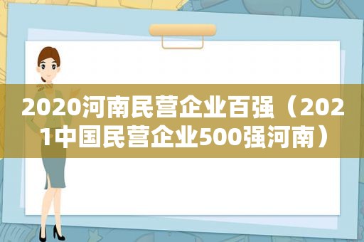 2020河南民营企业百强（2021中国民营企业500强河南）