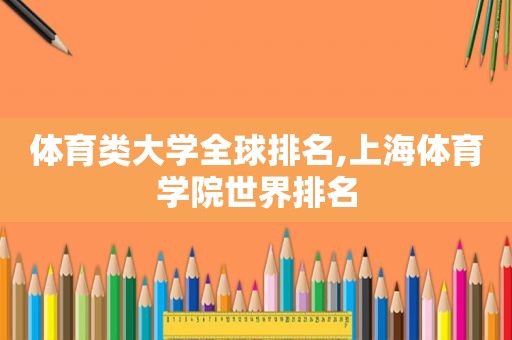 体育类大学全球排名,上海体育学院世界排名