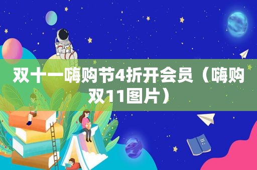 双十一嗨购节4折开会员（嗨购双11图片）