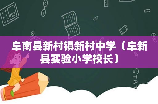 阜南县新村镇新村中学（阜新县实验小学校长）