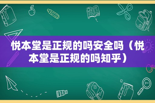 悦本堂是正规的吗安全吗（悦本堂是正规的吗知乎）