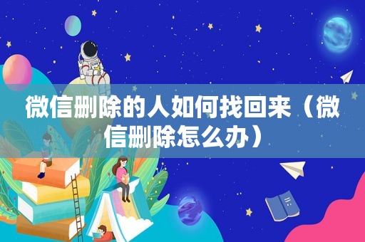 微信删除的人如何找回来（微信删除怎么办）