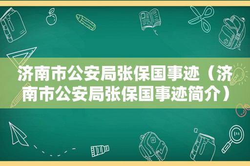 济南市公安局张保国事迹（济南市公安局张保国事迹简介）