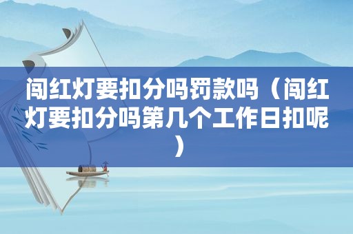 闯红灯要扣分吗罚款吗（闯红灯要扣分吗第几个工作日扣呢）