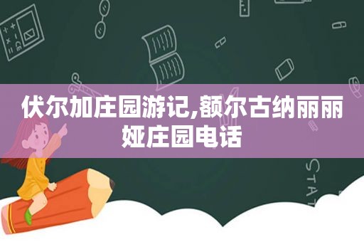 伏尔加庄园游记,额尔古纳丽丽娅庄园电话