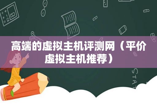 高端的虚拟主机评测网（平价虚拟主机推荐）