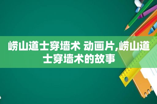 崂山道士穿墙术 动画片,崂山道士穿墙术的故事