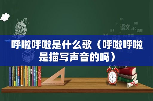 呼啦呼啦是什么歌（呼啦呼啦是描写声音的吗）