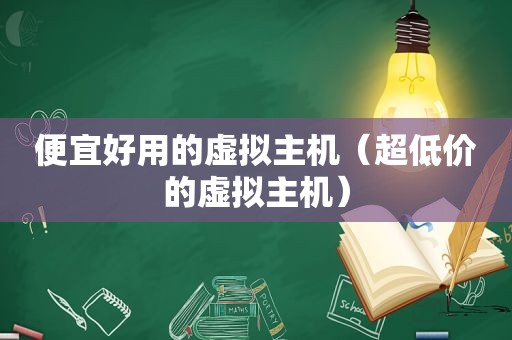 便宜好用的虚拟主机（超低价的虚拟主机）