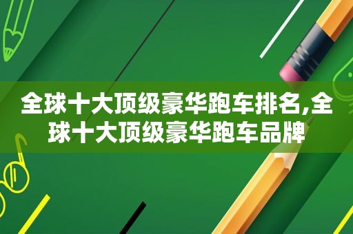 全球十大顶级豪华跑车排名,全球十大顶级豪华跑车品牌