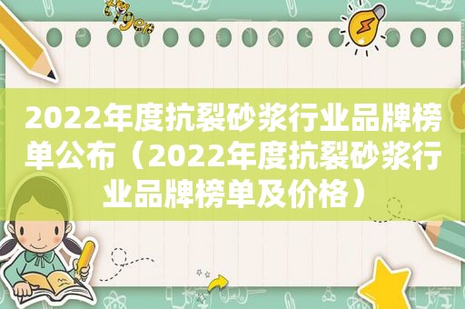 2022年度抗裂砂浆行业品牌榜单公布（2022年度抗裂砂浆行业品牌榜单及价格）