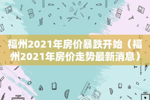 福州2021年房价暴跌开始（福州2021年房价走势最新消息）