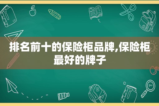 排名前十的保险柜品牌,保险柜最好的牌子