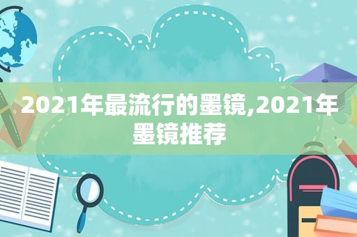 2021年最流行的墨镜,2021年墨镜推荐