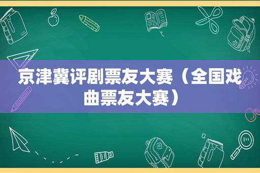 京津冀评剧票友大赛（全国戏曲票友大赛）