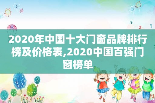 2020年中国十大门窗品牌排行榜及价格表,2020中国百强门窗榜单