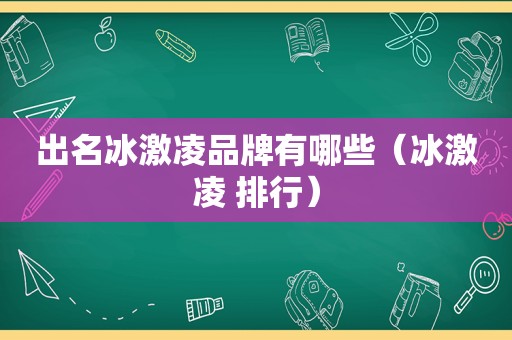 出名冰激凌品牌有哪些（冰激凌 排行）