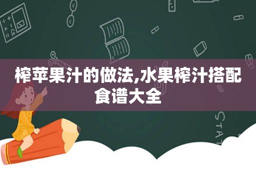 榨苹果汁的做法,水果榨汁搭配食谱大全