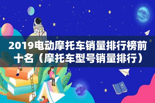 2019电动摩托车销量排行榜前十名（摩托车型号销量排行）  第1张