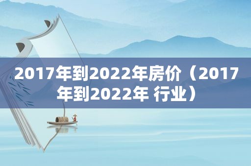 2017年到2022年房价（2017年到2022年 行业）