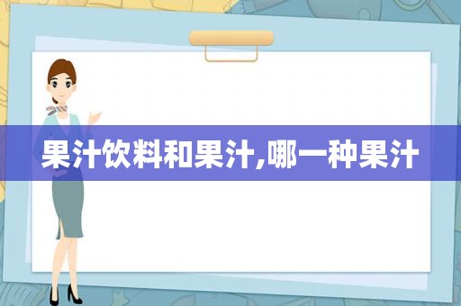 果汁饮料和果汁,哪一种果汁