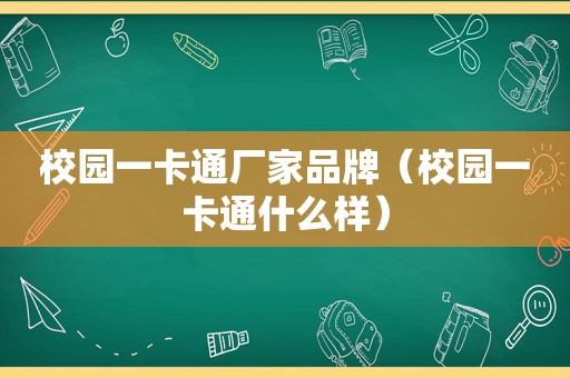 校园一卡通厂家品牌（校园一卡通什么样）