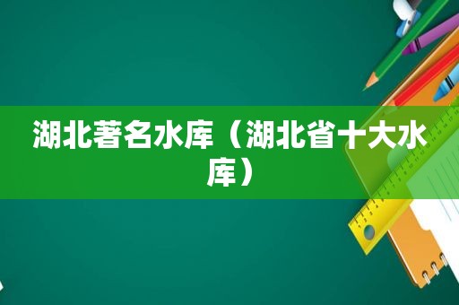 湖北著名水库（湖北省十大水库）  第1张