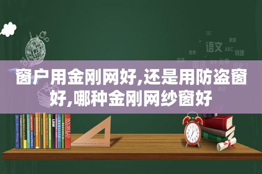 窗户用金刚网好,还是用防盗窗好,哪种金刚网纱窗好