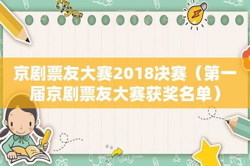 京剧票友大赛2018决赛（第一届京剧票友大赛获奖名单）