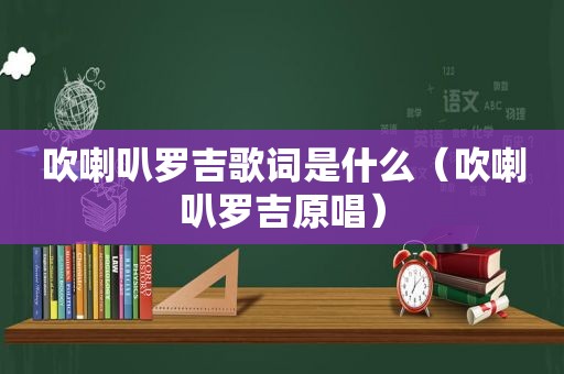 吹喇叭罗吉歌词是什么（吹喇叭罗吉原唱）