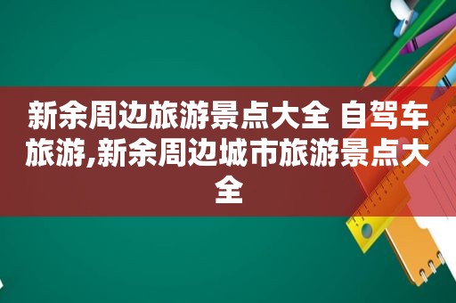 新余周边旅游景点大全 自驾车旅游,新余周边城市旅游景点大全