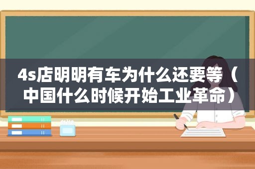 4s店明明有车为什么还要等（中国什么时候开始工业革命）