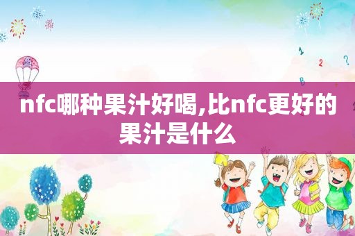 nfc哪种果汁好喝,比nfc更好的果汁是什么