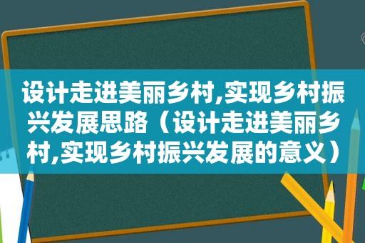 设计走进美丽乡村,实现乡村振兴发展思路（设计走进美丽乡村,实现乡村振兴发展的意义）