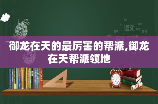 御龙在天的最厉害的帮派,御龙在天帮派领地