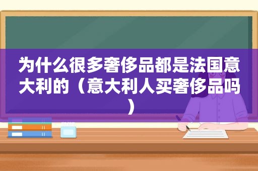 为什么很多奢侈品都是法国意大利的（意大利人买奢侈品吗）