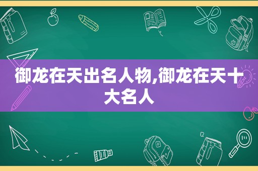 御龙在天出名人物,御龙在天十大名人