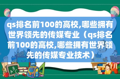 qs排名前100的高校,哪些拥有世界领先的传媒专业（qs排名前100的高校,哪些拥有世界领先的传媒专业技术）