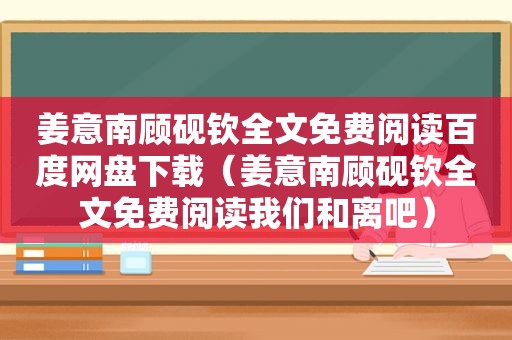 姜意南顾砚钦全文免费阅读百度网盘下载（姜意南顾砚钦全文免费阅读我们和离吧）