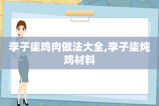 李子柒鸡肉做法大全,李子柒炖鸡材料