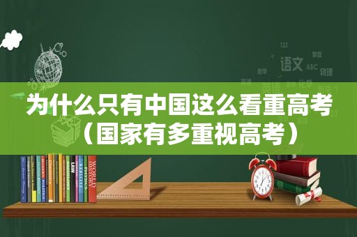 为什么只有中国这么看重高考（国家有多重视高考）