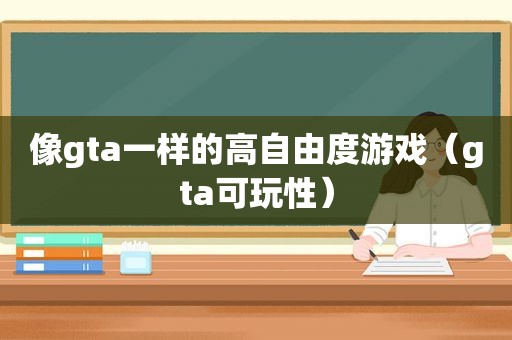 像gta一样的高自由度游戏（gta可玩性）