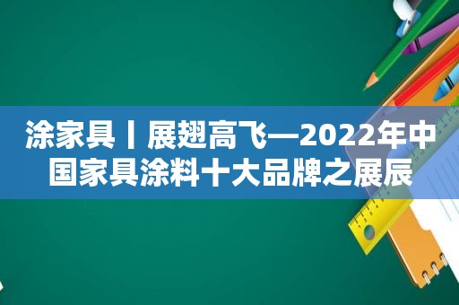 涂家具丨展翅高飞—2022年中国家具涂料十大品牌之展辰