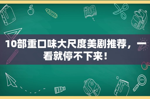 10部重口味大尺度美剧推荐，一看就停不下来！