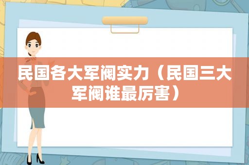 民国各大军阀实力（民国三大军阀谁最厉害）