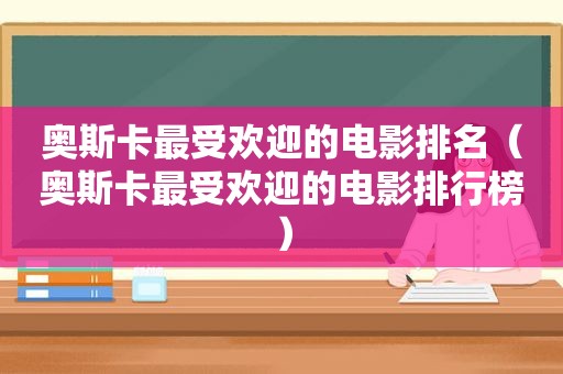 奥斯卡最受欢迎的电影排名（奥斯卡最受欢迎的电影排行榜）