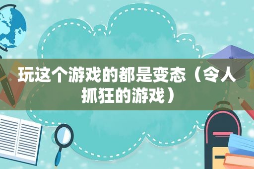 玩这个游戏的都是变态（令人抓狂的游戏）