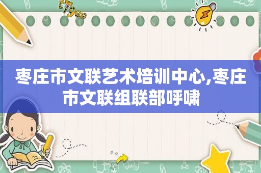 枣庄市文联艺术培训中心,枣庄市文联组联部呼啸